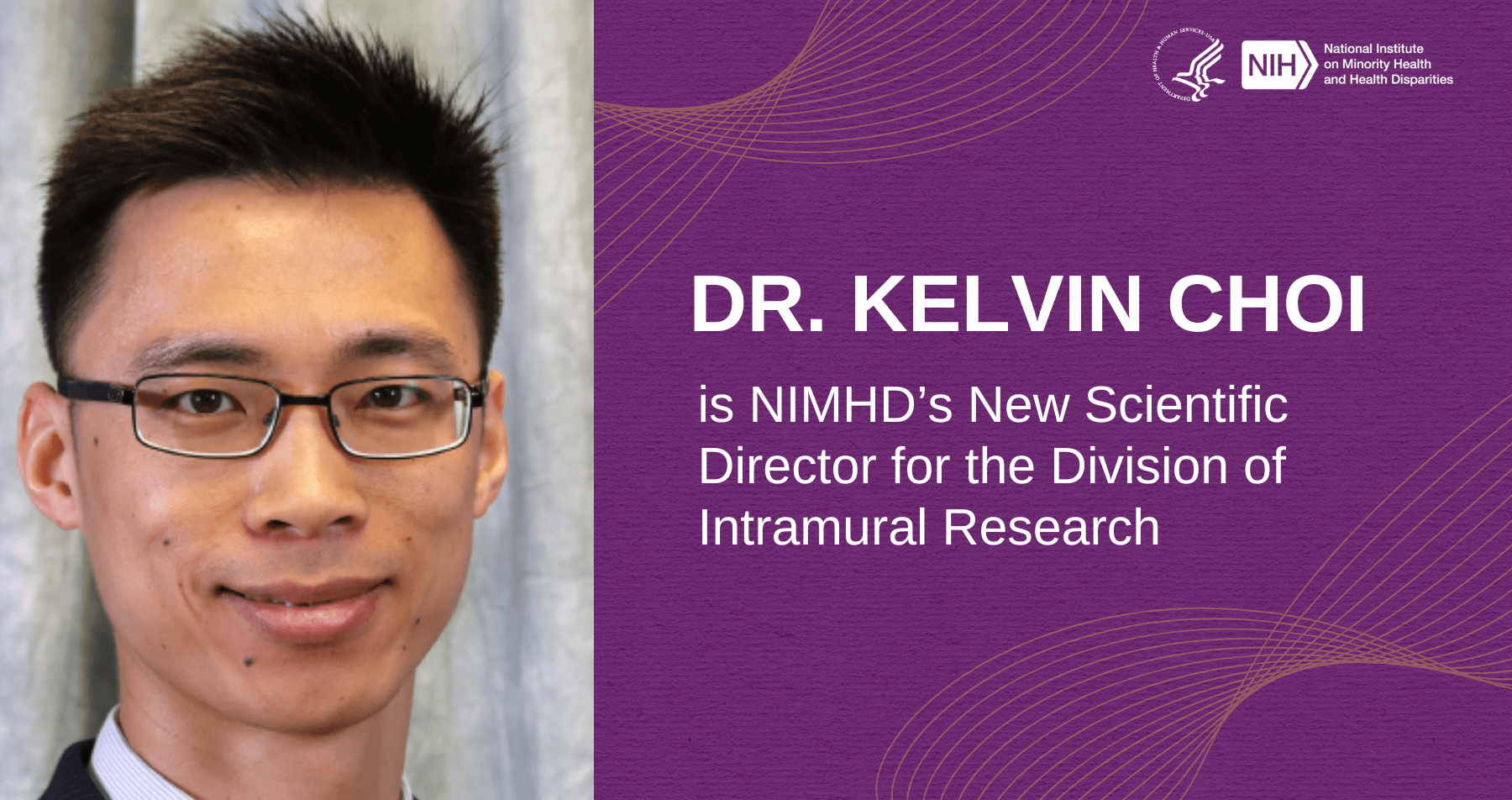 Photo of Dr. Kelvin Choi, NIMHD’s new scientific director for the Division of Intramural Research. Text and NIMHD logo on a purple background