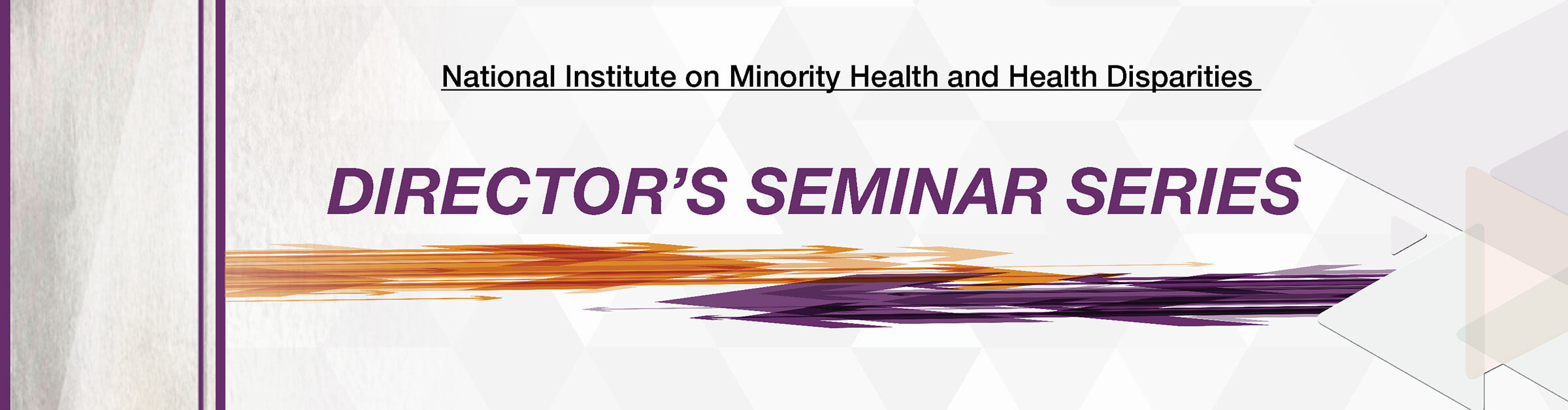 Text: National Institute on Minority Health and Health Disparities Director’s Seminar Series. Below: Abstract brush strokes of shades of purple and orange