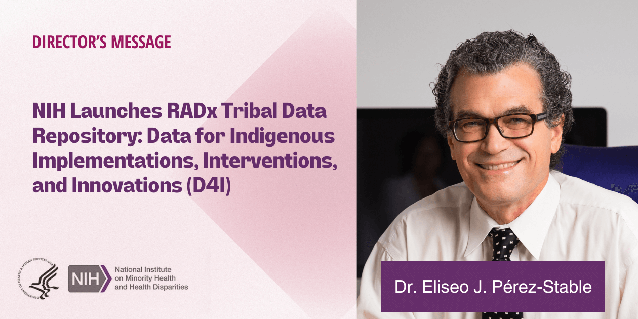 HHS and NIMHD logos. Dr. Eliseo J. Pérez-Stable photo. Director’s Message, NIH Launches RADx Tribal Data Repository: Data for Indigenous Implementations, Interventions and Innovations